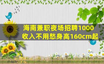 海南兼职夜场招聘1000收入不用愁身高160cm起